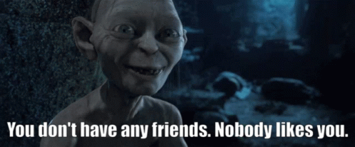A Picture Of Gollum With The Words " You Don 'T Have Any Friends Nobody Likes You " Below Him GIF