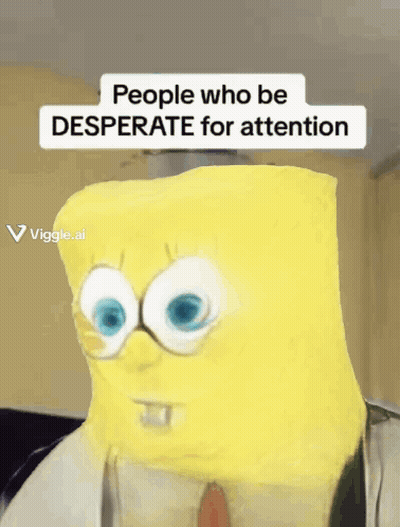 A Picture Of Spongebob With The Words People Who Be Desperate For Attention GIF