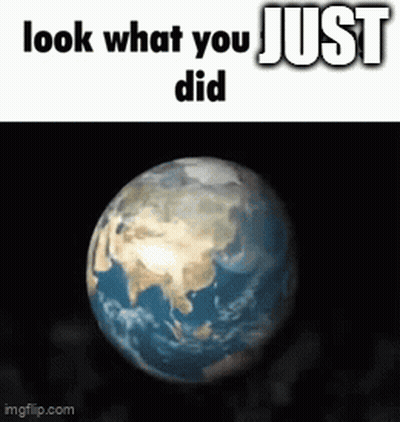 A Picture Of The Earth With The Words Look What You Just Did GIF