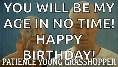 A Picture Of Two Men With The Words `` You Will Be My Age In No Time ! Happy Birthday ! Patience Young Grasshopper '' . GIF