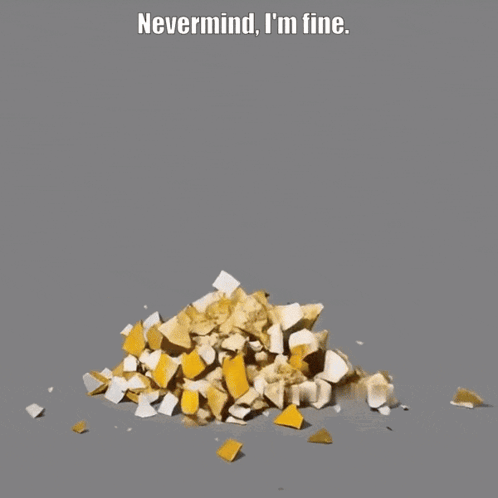 A Pile Of Broken Pieces With The Words Nevermind I 'M Fine Above It GIF
