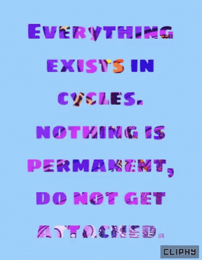 A Poster That Says Everything Exists In Cycles Nothing Is Permanent Do Not Get Attached Cliphy GIF