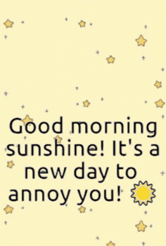 A Poster That Says " Good Morning Sunshine ! It 'S A New Day To Annoy You " GIF