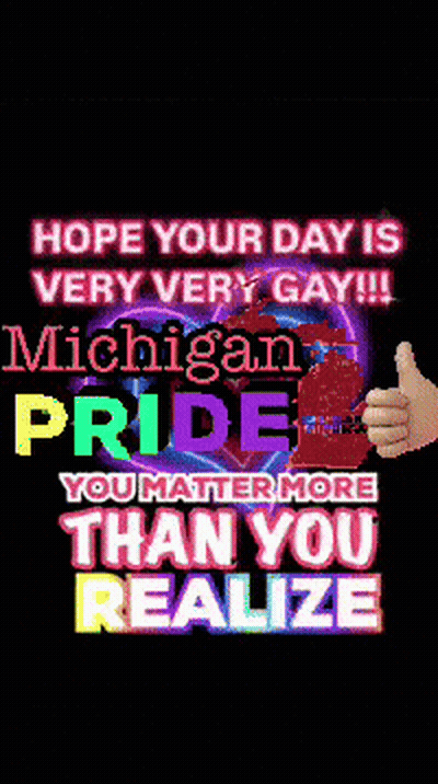 A Poster That Says " Hope Your Day Is Very Very Gay !!! Michigan Pride You Matter More Than You Realize " GIF