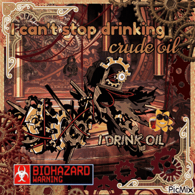 A Poster That Says ' I Can 'T Stop Drinking Crude Oil ' GIF