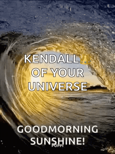 A Poster That Says Kendall Of Your Universe And Good Morning Sunshine GIF