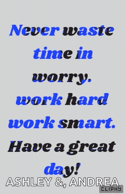 A Poster That Says " Never Waste Time In Worry Work Hard Work Smart Have A Great Day Ashley & Andrea " GIF