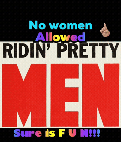 A Poster That Says " No Women Allowed Ridin ' Pretty Men Sure Is Fun " GIF