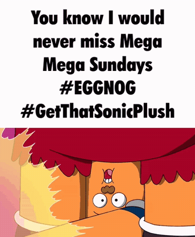 A Poster That Says " You Know I Would Never Miss Mega Mega Sundays #Eggnog #Getthatsonicplush " GIF