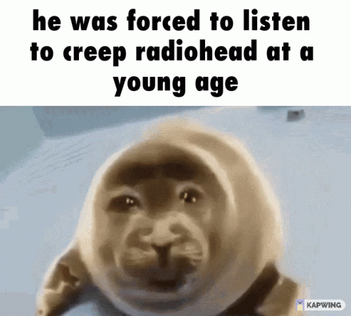 A Seal With The Words He Was Forced To Listen To Creep Radiohead At A Young Age GIF
