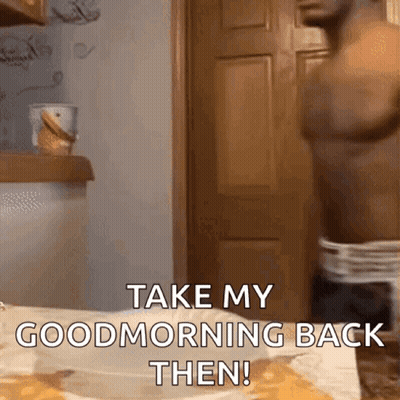 A Shirtless Man Standing In Front Of A Door With The Words Take My Good Morning Back Then GIF