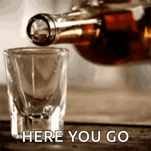 A Shot Glass Is Being Poured From A Bottle With The Words Here You Go Below It GIF