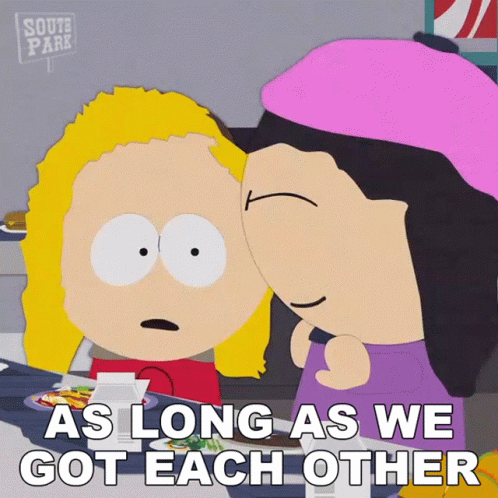 A South Park Cartoon Says " As Long As We Got Each Other " On The Bottom GIF