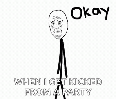 A Stick Figure With A Sad Face And The Words `` Okay When I Get Kicked From A Party '' Written Below It . GIF
