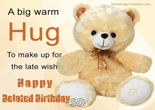 A Teddy Bear With The Words " A Big Warm Hug To Make Up For The Late Wish Happy Belated Birthday So " GIF