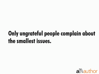 A White Background With A Quote That Says Only Ungrateful People Complain About The Smallest Issues GIF