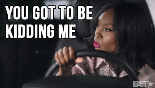 A Woman Driving A Car With The Words You Got To Be Kidding Me GIF