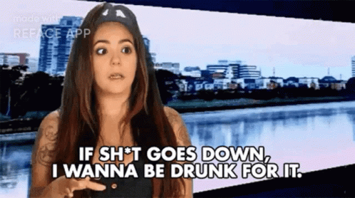 A Woman Says If Shit Goes Down I Wanna Be Drunk For It GIF