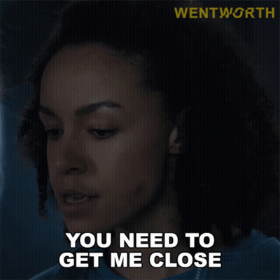 a woman says " you need to get me close "