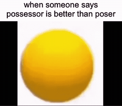 A Yellow Ball With The Words " When Someone Says Possessor Is Better Than Poser " On It GIF
