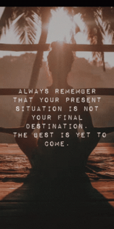 Always Remember That Your Present Situation Is Not Your Final Destination .. The Best Is Yet To Come .. GIF
