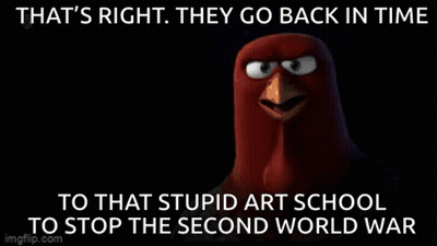An Angry Bird Says That 'S Right . They Go Back In Time To That Stupid Art School To Stop The Second World War . GIF