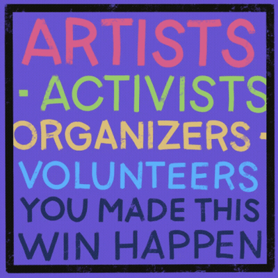 Artists Activists Organizers And Volunteers Made This Win Happen GIF