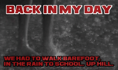 Back In My Day We Had To Walk Barefoot In The Rain To School Up Hill .. GIF
