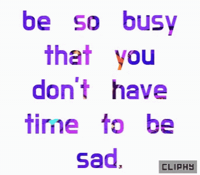 Be So Busy That You Don't Have Time To Be Sad GIF