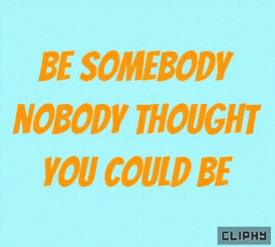 Be Somebody Nobody Thought You Could Be Cliphy GIF