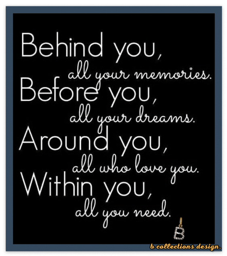 Behind You All Your Memories Before You All Your Dreams Around You All Who Love You Within You All You Need By B Collect GIF