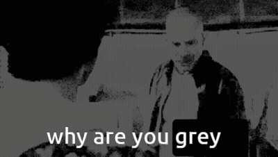 Black And White Photo Saying Why Are You Grey GIF