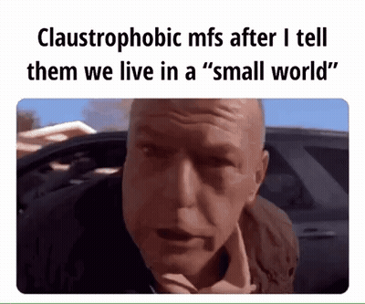 Claustrophobic Mfs After I Tell Them We Live In A Small World GIF
