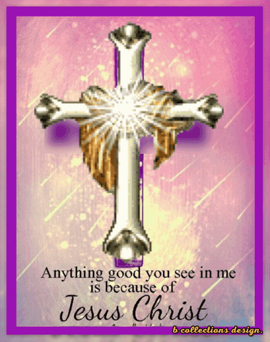 Cross With Words Anything Good You See In Me Is Because Of Jesus Christ GIF