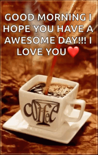 Cup Of Coffee Good Morning Hope You Have An Awesome Day I Love You GIF