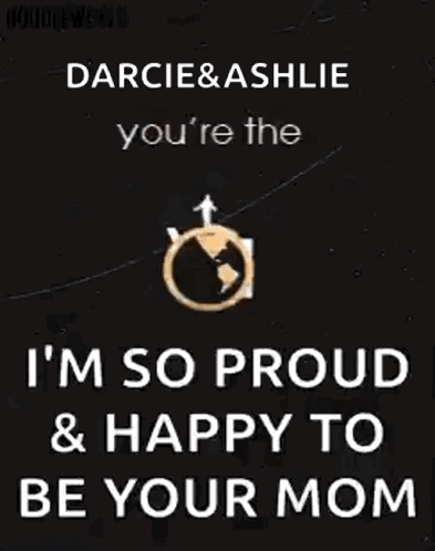 Darcie & Ashlie You 'Re The World To Me ... I 'M So Proud & Happy To Be Your Mom GIF