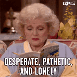 Desperate Pathetic And Lonely GIF