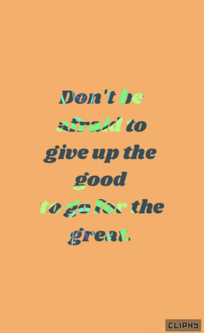 Don't Be Afraid to Give Up the Good to Go for the Great
