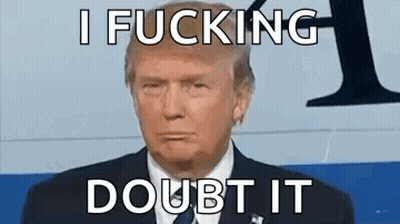 Donald Trump I Fucking Doubt It GIF