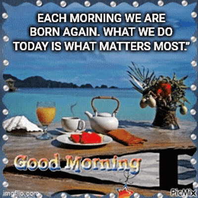 Each Morning We Are Born Again What We Do Today Is What Matters Most .. GIF