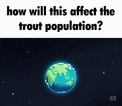Earth Cartoon Saying How Will This Affect The Trout Population GIF