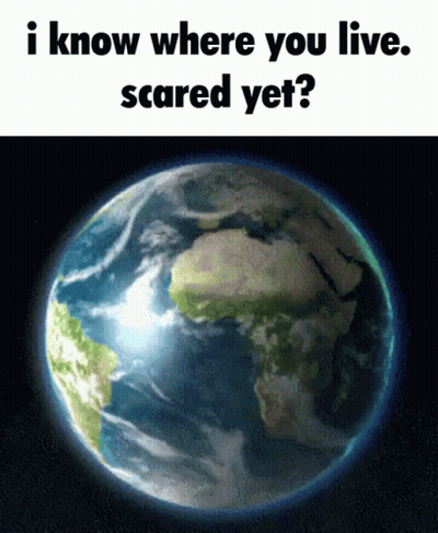 Earth With Text I Know Where You Live Scared Yet GIF