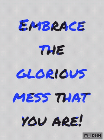 Embrace The Glorious Mess That You Are GIF
