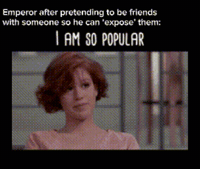 Emperor After Pretending To Be Friends With Someone So He Can ' Expose ' Them : I Am So Popular GIF