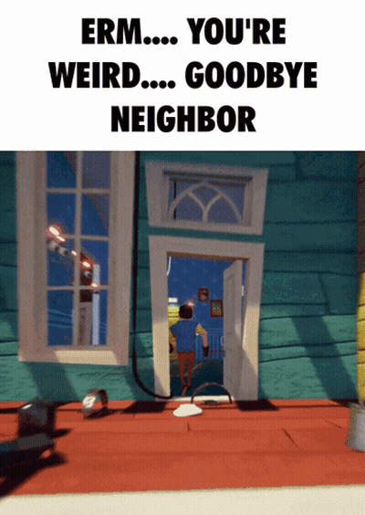 Erm You 'Re Weird Goodbye Neighbor Is Displayed On A Screen GIF