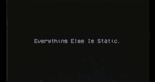 Everything Else Is Static GIF