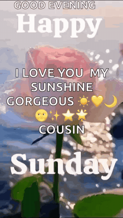 Good Evening Happy I Love You My Sunshine Gorgeous Cousin Sunday