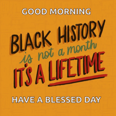 Good Morning Black History Is Not A Month It's A Lifetime Have A Blessed Day GIF