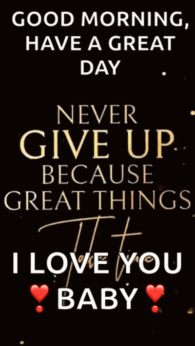 Good Morning Have a Great Day Never Give Up Great Things I Love You Baby
