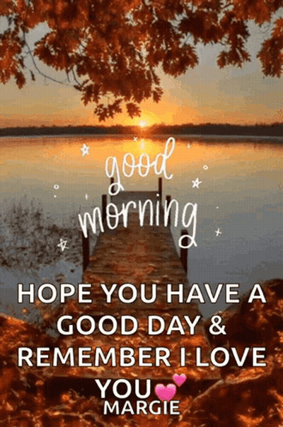 Good Morning Hope You Have A Good Day And Remember I Love You Margie Dock GIF
